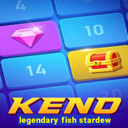 legendary fish stardew